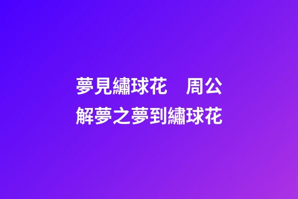 夢見繡球花　周公解夢之夢到繡球花